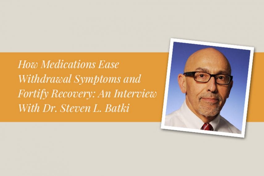 How Medications Ease Withdrawal Symptoms and Fortify Recovery: An Interview With Dr. Steven L. Batki
