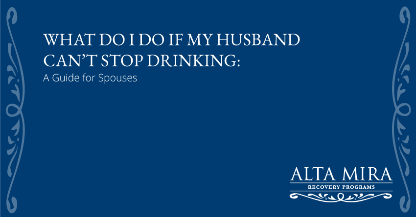 what do I do if my husband can't stop drinking alta mira recovery